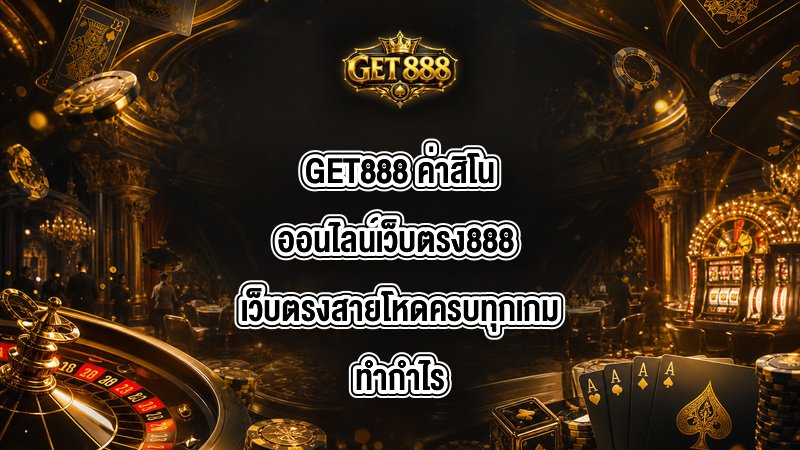 GET888 ค่าสิโนออนไลน์เว็บตรง888